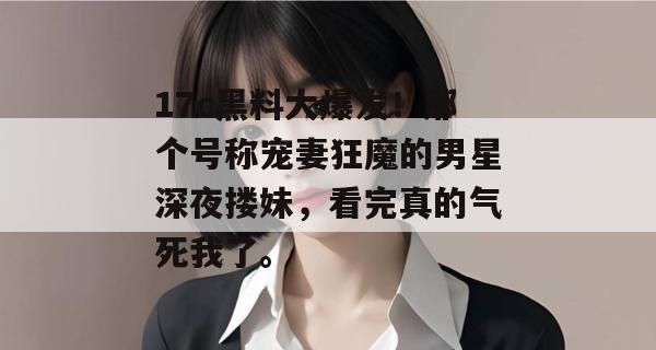 17c黑料大爆发！那个号称宠妻狂魔的男星深夜搂妹，看完真的气死我了。