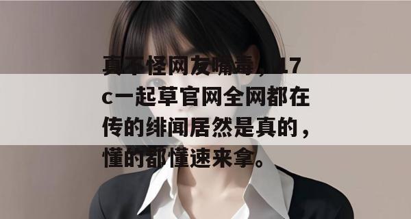 真不怪网友嘴毒，17c一起草官网全网都在传的绯闻居然是真的，懂的都懂速来拿。