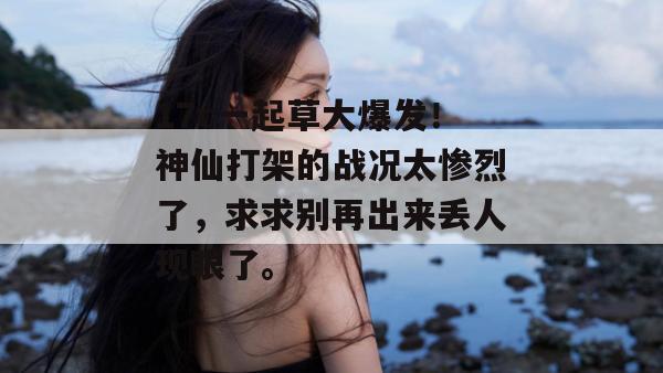 17c一起草大爆发！神仙打架的战况太惨烈了，求求别再出来丢人现眼了。